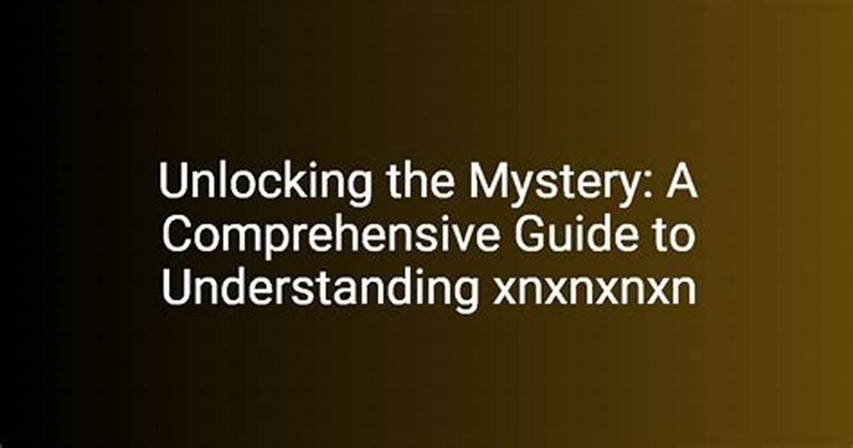 Unlocking the Mystery of Xnxnxnxn: a Deep Dive into What You Need to Know